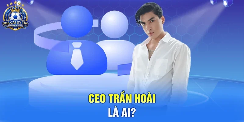 CEO Trần Hoài là ai?
