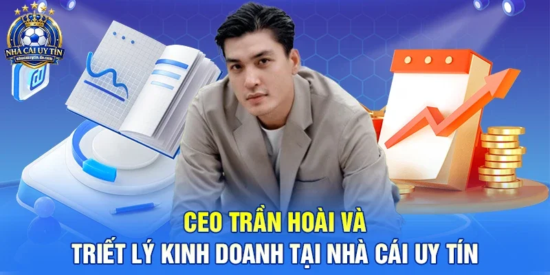 CEO Trần Hoài Và Triết Lý Kinh Doanh Tại Nhà Cái Uy Tín